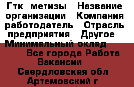 Гтк «метизы › Название организации ­ Компания-работодатель › Отрасль предприятия ­ Другое › Минимальный оклад ­ 25 000 - Все города Работа » Вакансии   . Свердловская обл.,Артемовский г.